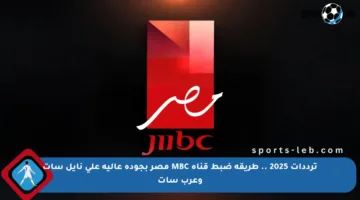 ترددات 2025 .. طريقة ضبط قناة MBC مصر بجودة عالية على نايل سات وعرب سات